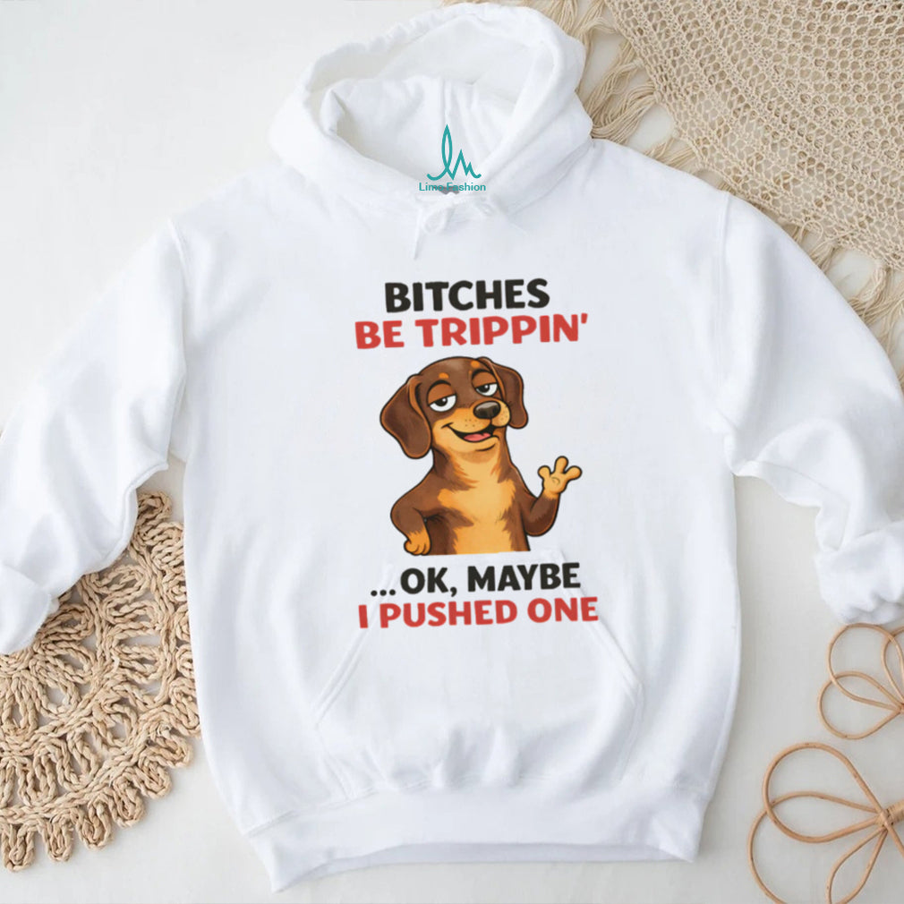 “Bitches Be Trippin’” Sassy Dachshund Dog Humor T Shirt