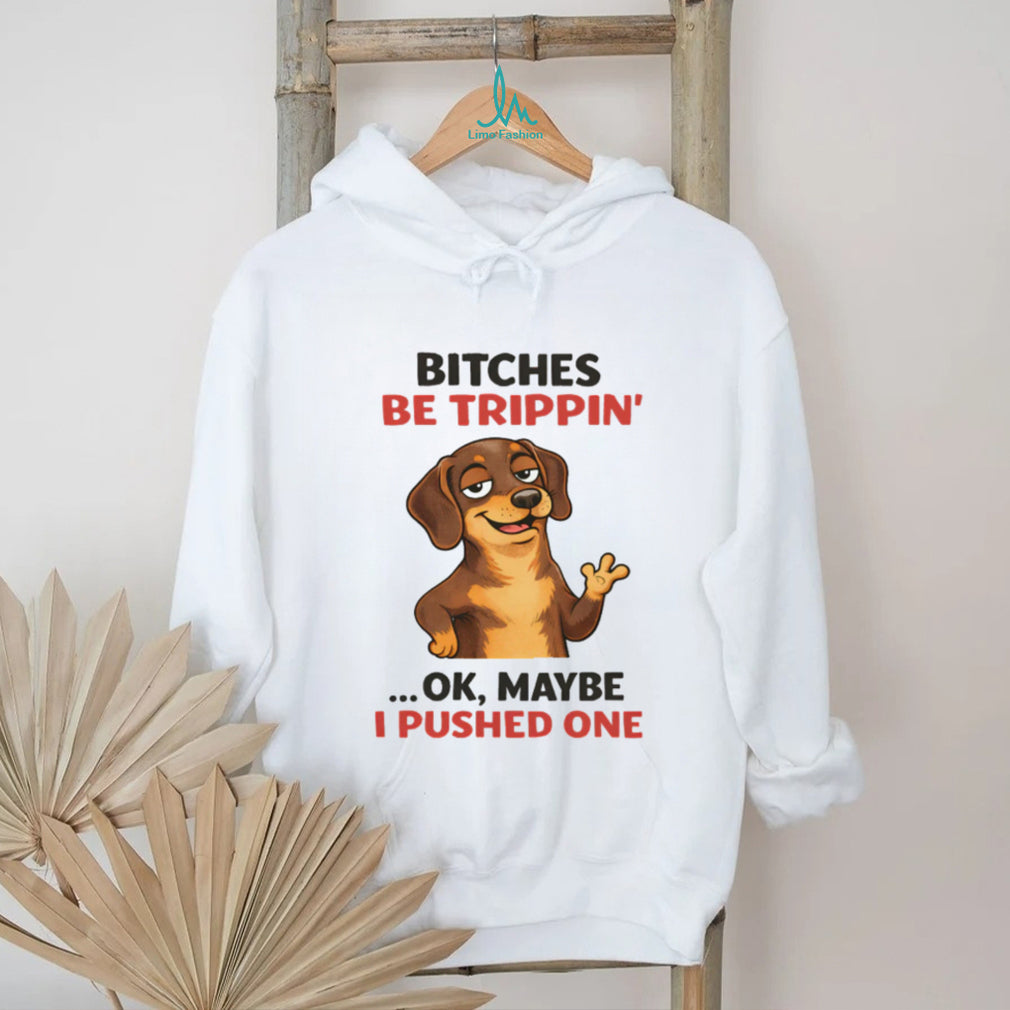 “Bitches Be Trippin’” Sassy Dachshund Dog Humor T Shirt
