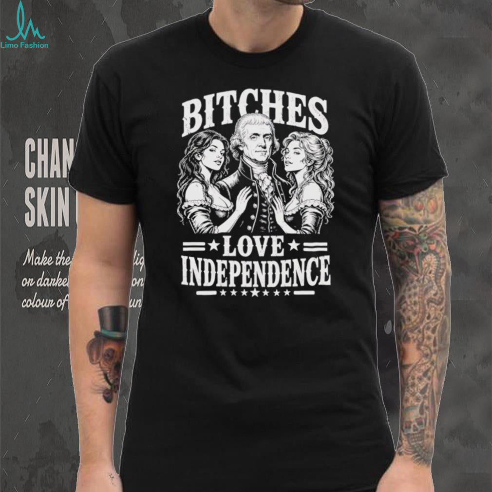 Bitches Love Independence Thomas Jefferson Funny Founding Fathers T Shirt