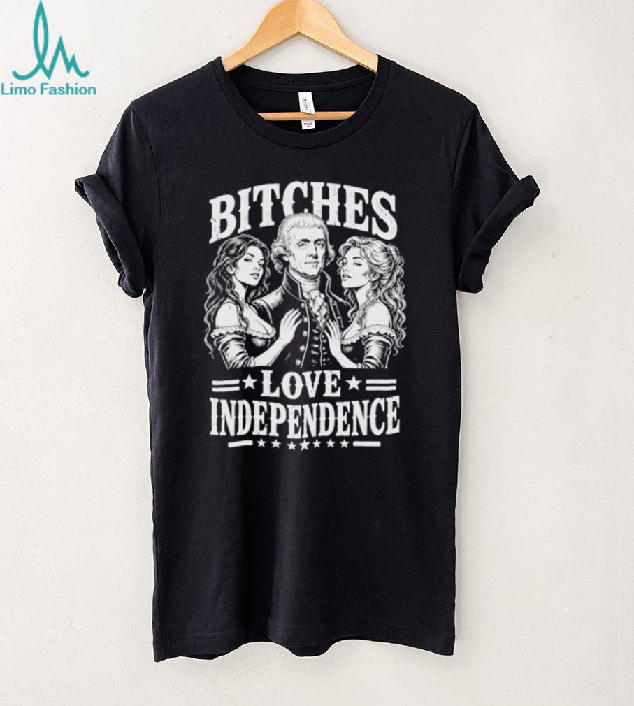 Bitches Love Independence Thomas Jefferson Funny Founding Fathers T Shirt