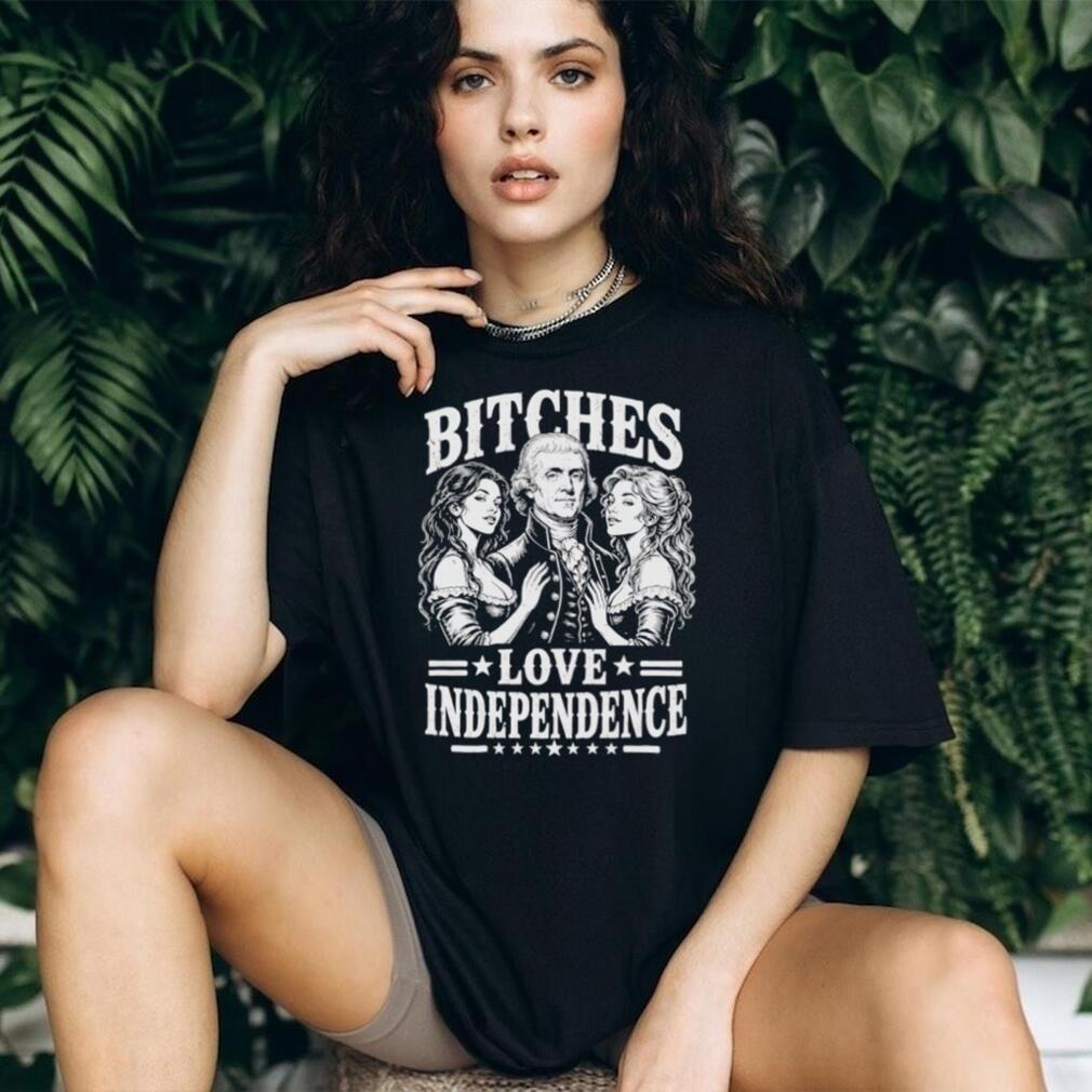 Bitches Love Independence Thomas Jefferson Funny Founding Fathers T Shirt