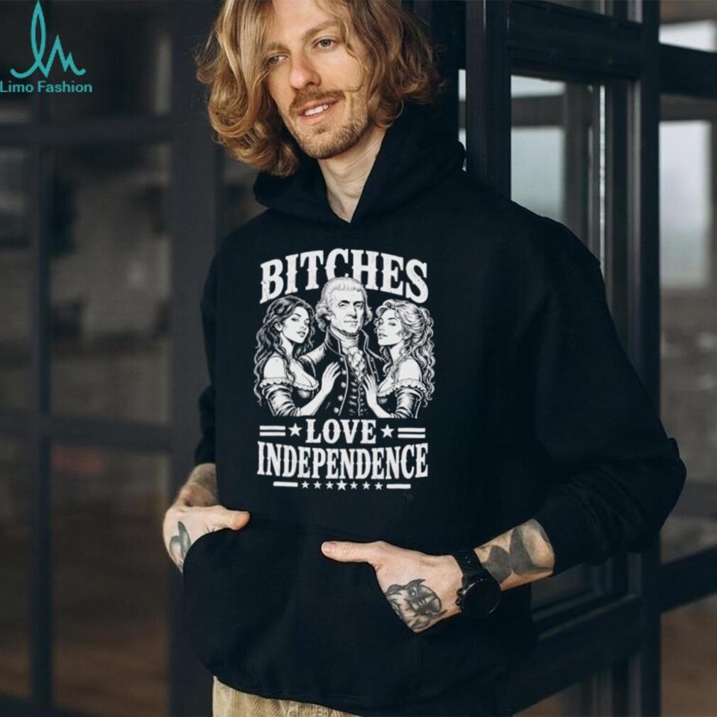 Bitches Love Independence Thomas Jefferson Funny Founding Fathers T Shirt