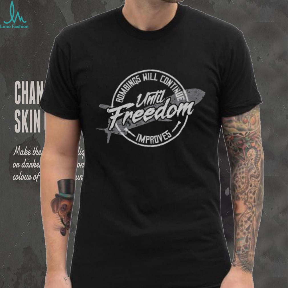 Bombings Will Continue Until Freedom Improves Military Sarcasm Shirt
