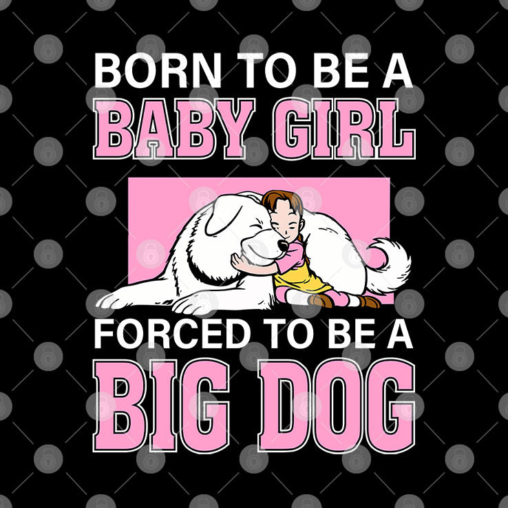 Born To Be A Baby Girl Forced To Be A Big Dog T Shirt