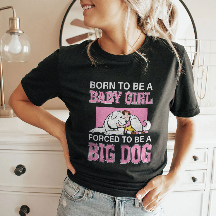 Born To Be A Baby Girl Forced To Be A Big Dog T Shirt