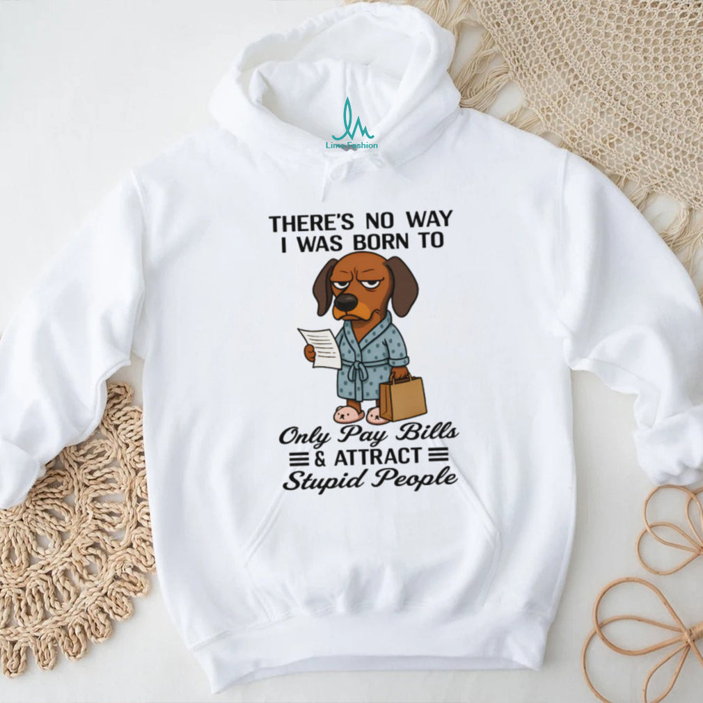 Born To Only Pay Bills And Attract Stupid People Dachshund T Shirt