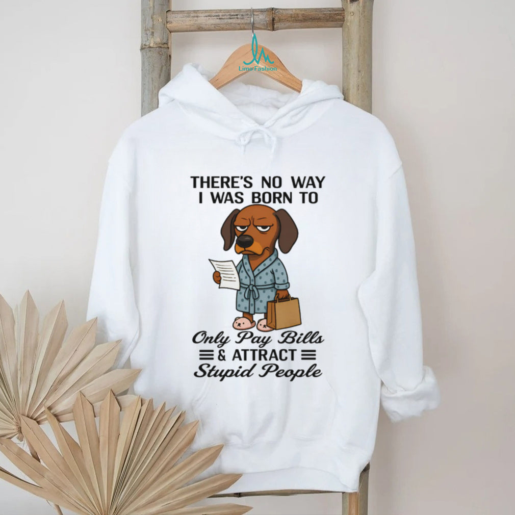 Born To Only Pay Bills And Attract Stupid People Dachshund T Shirt