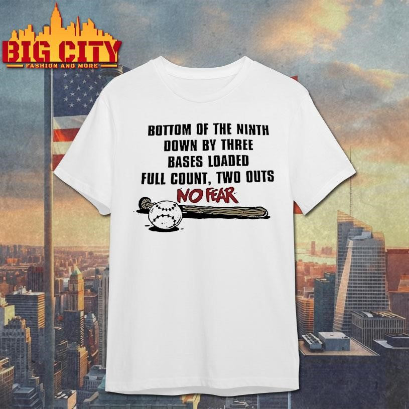 Bottom Of The Ninth Down By Three Bases Loaded Full Count Two Outs No Fear Shirt
