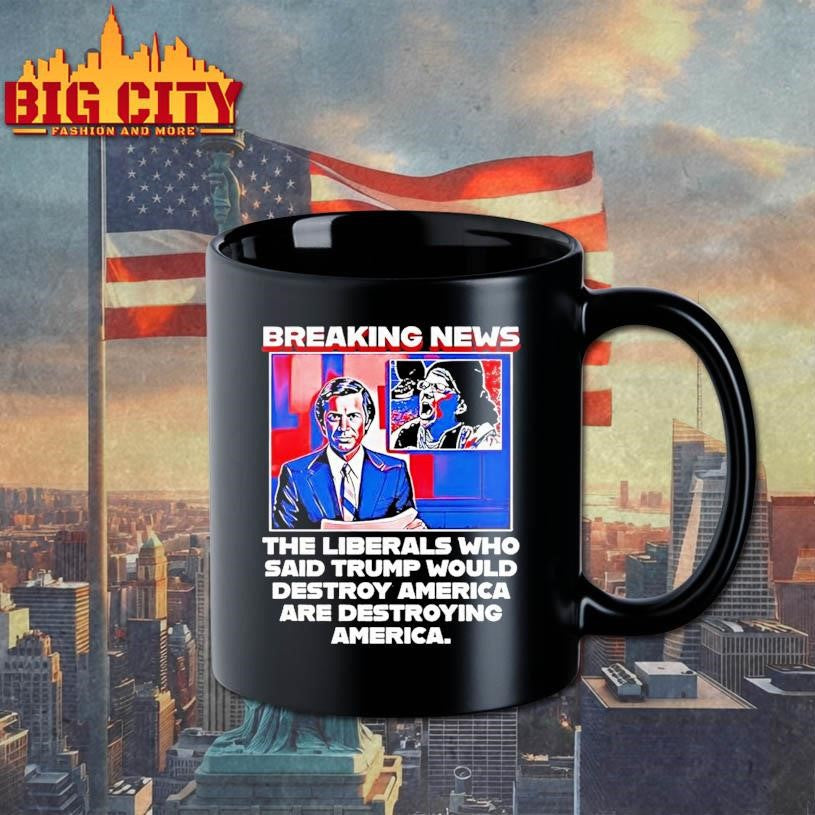 Breaking News The Liberals Who Said Trump Would Destroy America Are Destroying America Shirt