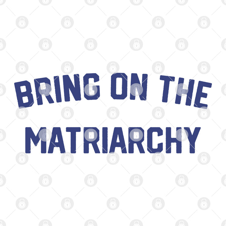 Bring On The Matriarchy T Shirt