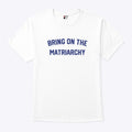 Bring On The Matriarchy T Shirt