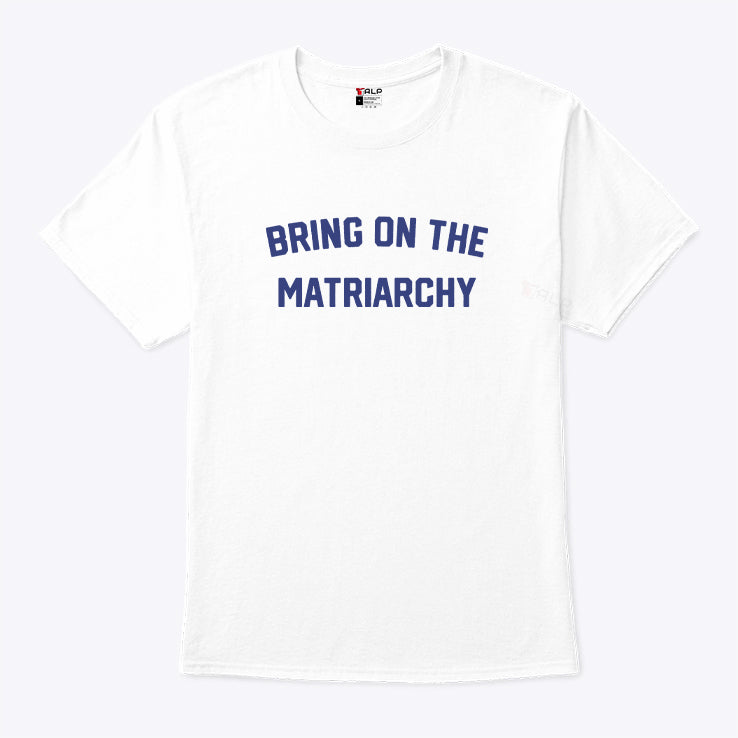 Bring On The Matriarchy T Shirt