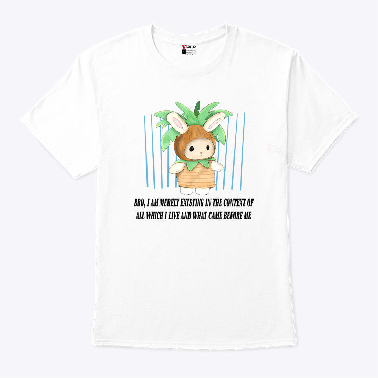Bro I Am Merely Existing In The Context Of All Which I Live And What Came Before Me Shirt