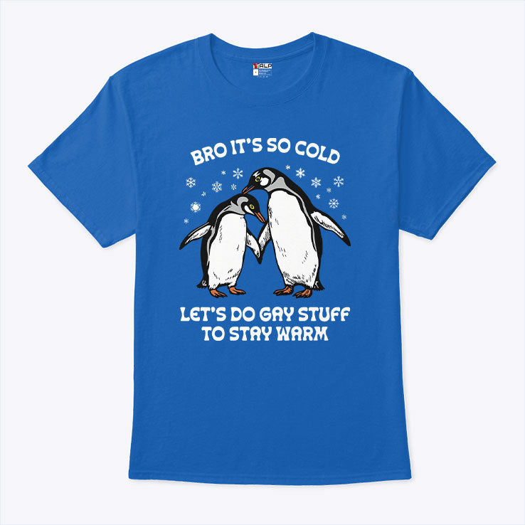 Bro It’s So Cold Let’s Do Gay Stuff To Stay Warm T Shirt