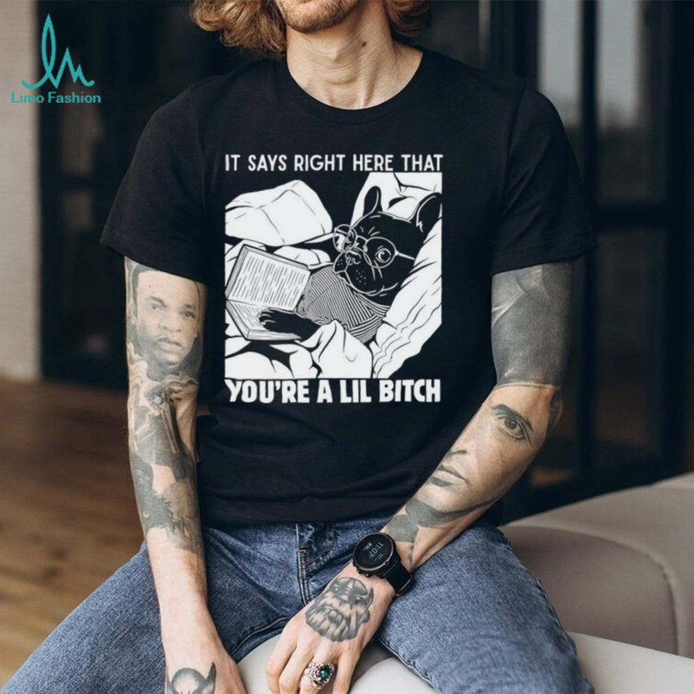 Bulldog it says right here that you’re a lil bitch shirt