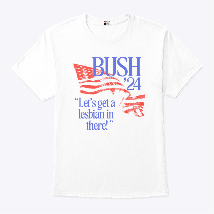 Bush ’24 Let’s Get A Lesbian In There Shirt