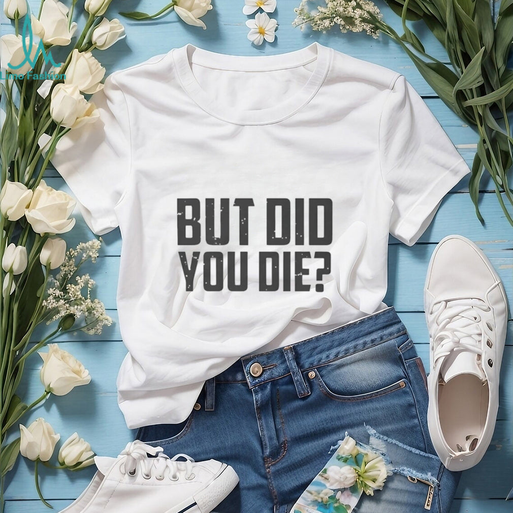 But Did You Die Funny Movie Quote Slogan Sarcastic Minimalist Men Women T Shirt