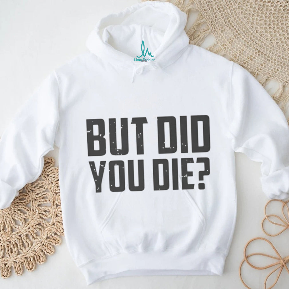 But Did You Die Funny Movie Quote Slogan Sarcastic Minimalist Men Women T Shirt