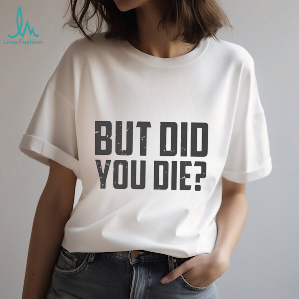 But Did You Die Funny Movie Quote Slogan Sarcastic Minimalist Men Women T Shirt