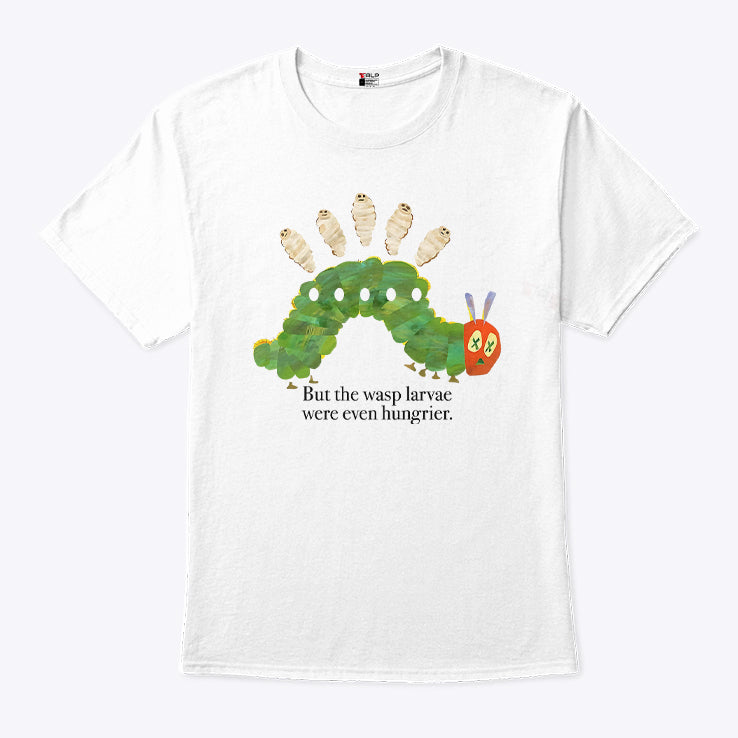 But The Wasp Larvae Are Hungrier T Shirt