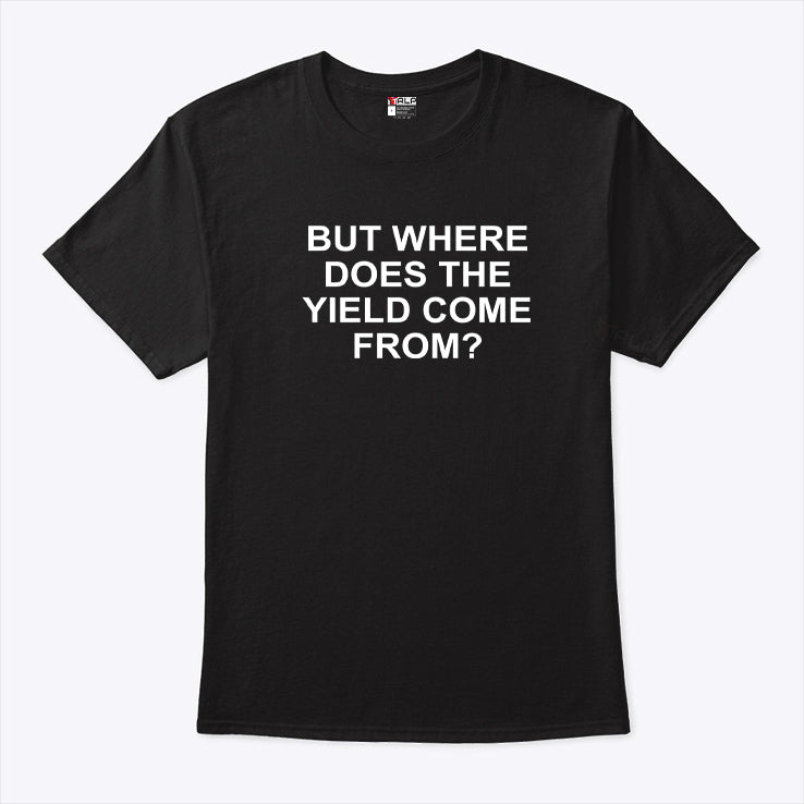 But Where Does The Yield Come From T Shirt