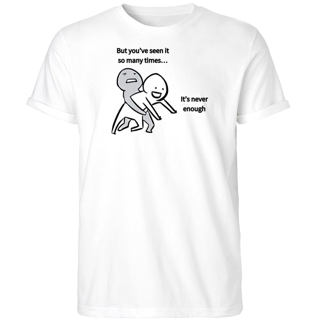 But You’ve Seen It So Many Times It’s Never Enough Shirt