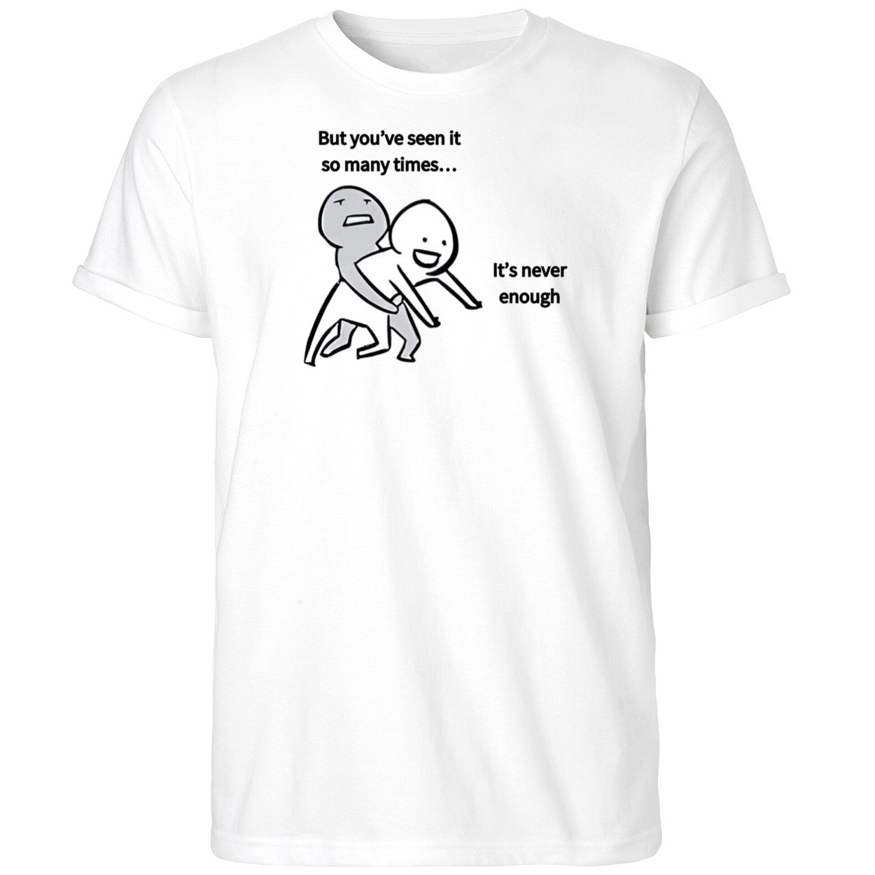 But You’ve Seen It So Many Times It’s Never Enough Shirt