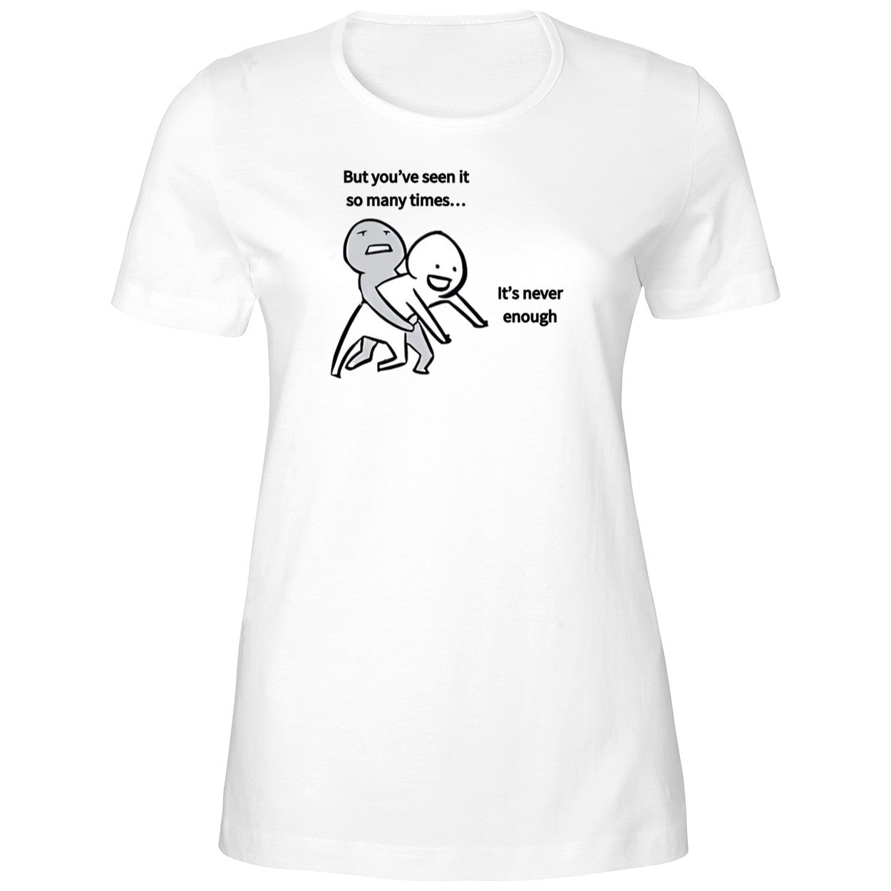 But You’ve Seen It So Many Times It’s Never Enough Shirt