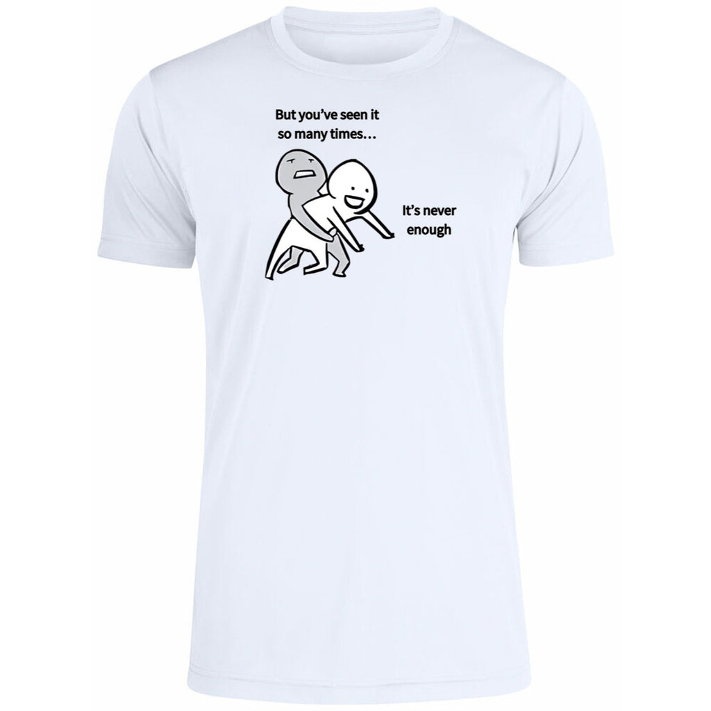 But You’ve Seen It So Many Times It’s Never Enough Shirt
