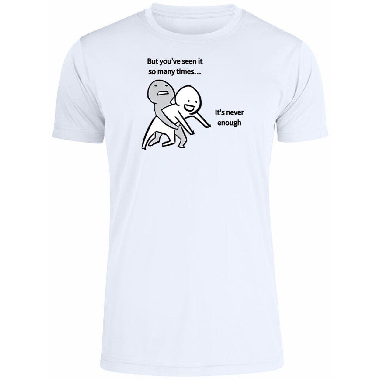 But You’ve Seen It So Many Times It’s Never Enough Shirt