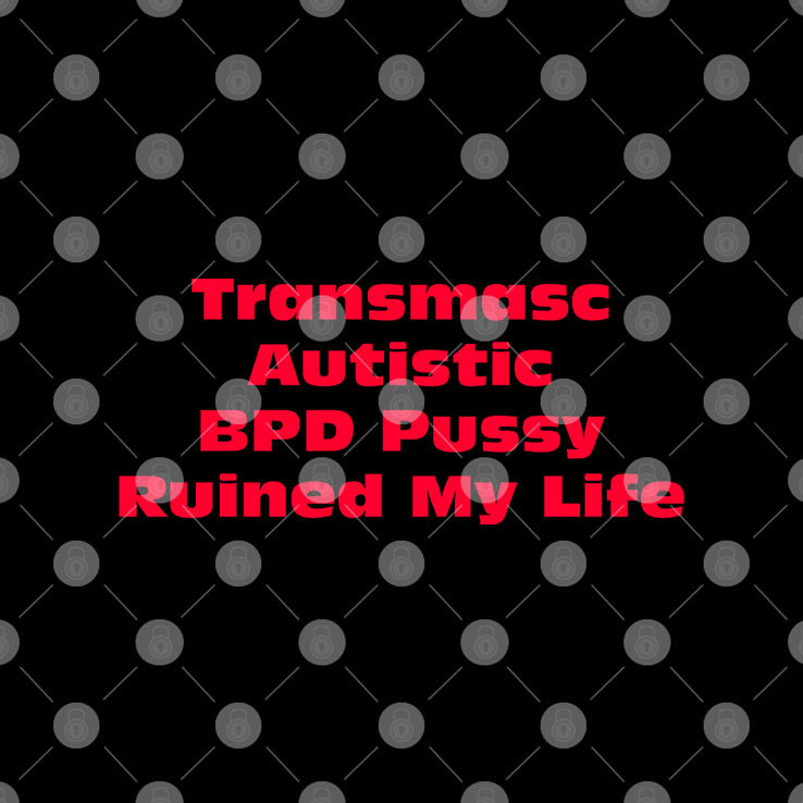 Transmasc Autistic BPD Pussy Ruined My Life T Shirt