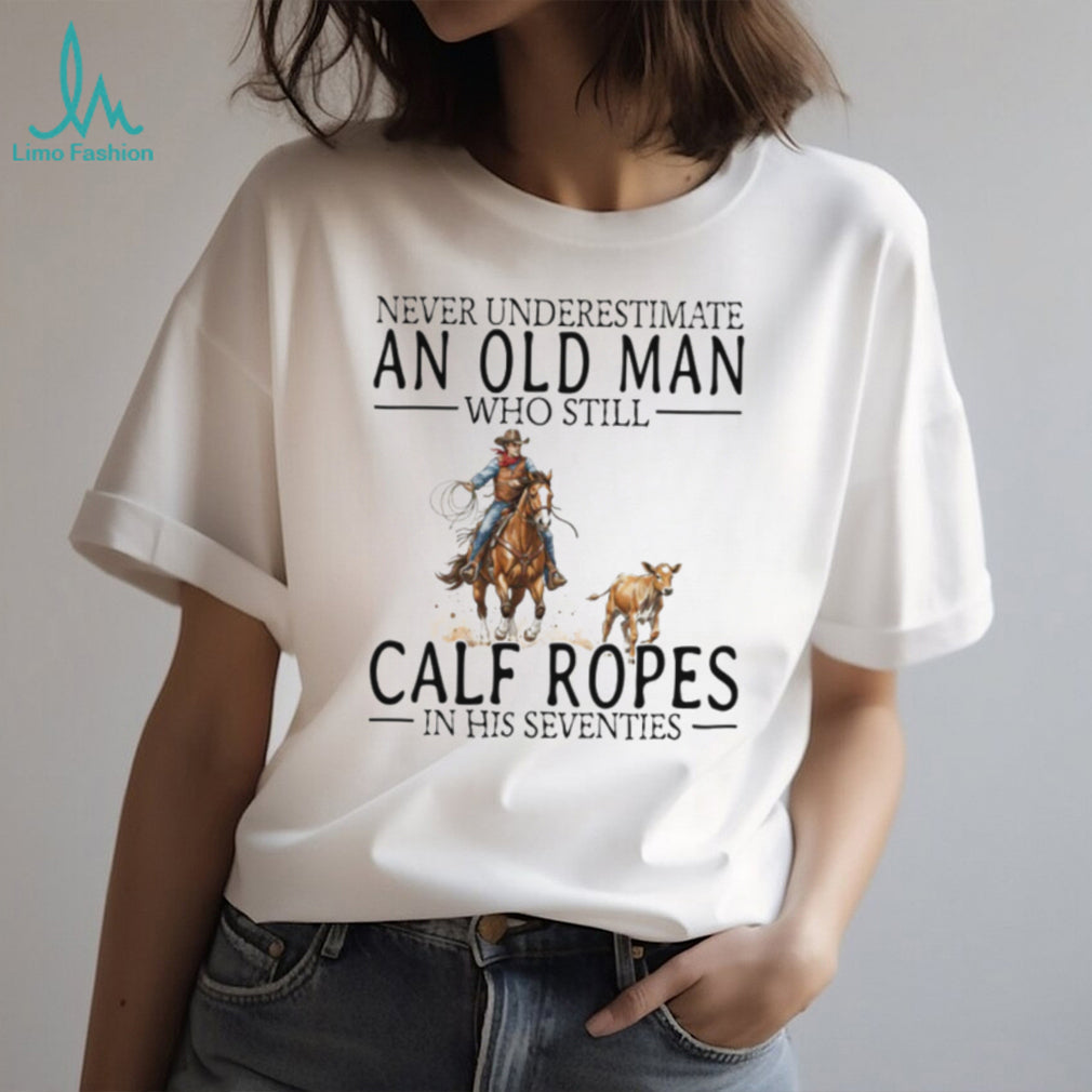 Calf Roping Western Shirt Never Underestimate An Old Man In His 70s T shirt