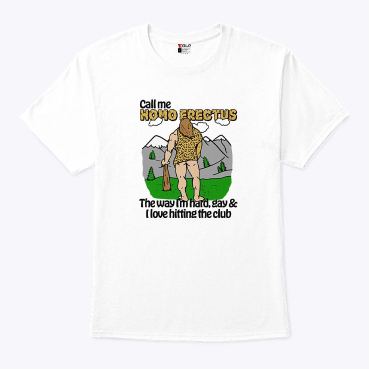 Call Me Homo Erectus The Way I’m Hard Gay And I Love Hitting The Club Shirt