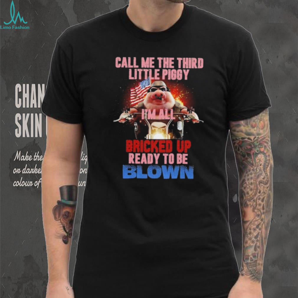 Call Me the Third Little Piggy I Am All Bricked Up Ready to Be Blown shirt