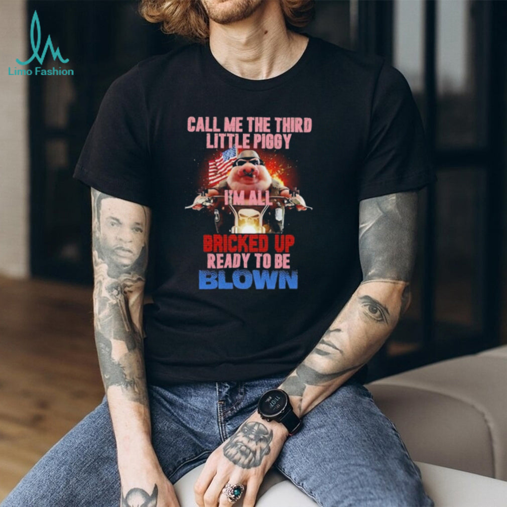 Call Me the Third Little Piggy I Am All Bricked Up Ready to Be Blown shirt