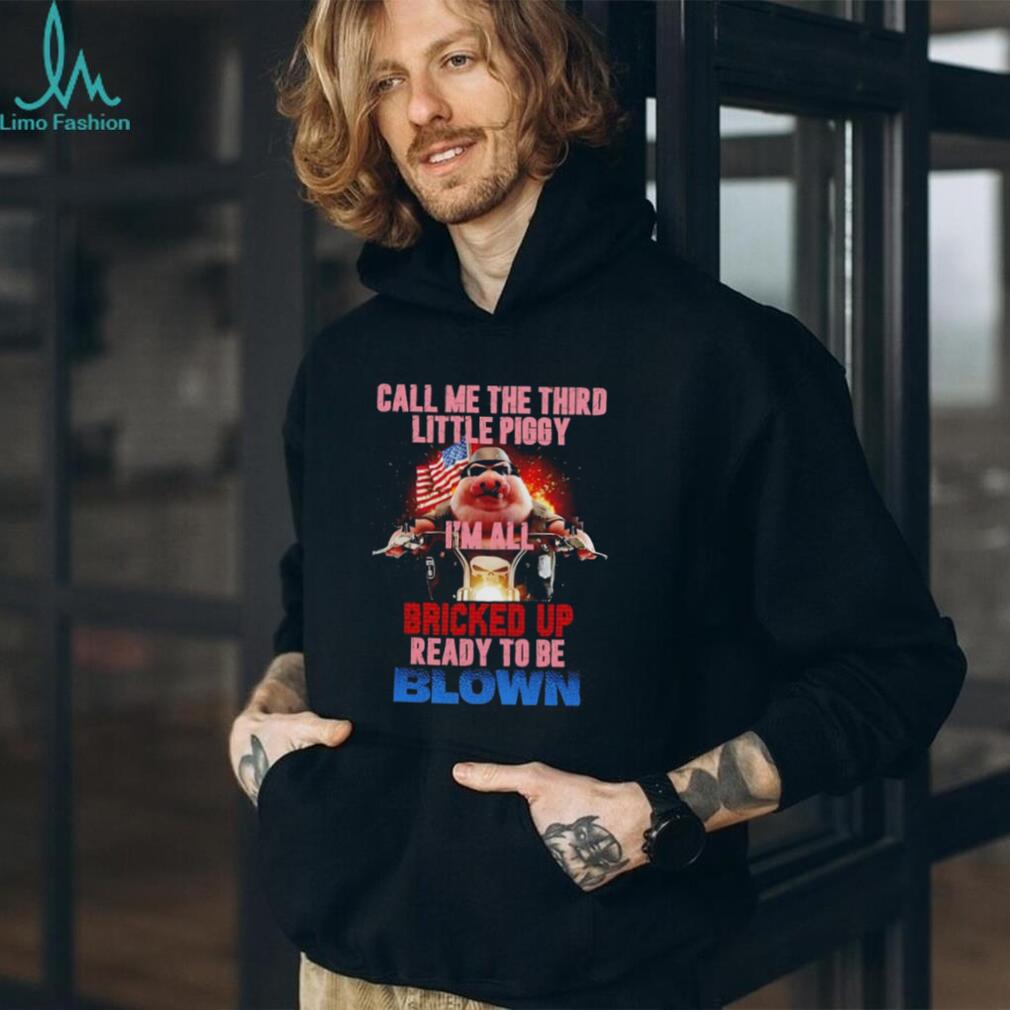 Call Me the Third Little Piggy I’m All Bricked Up Ready to Be Blown shirt