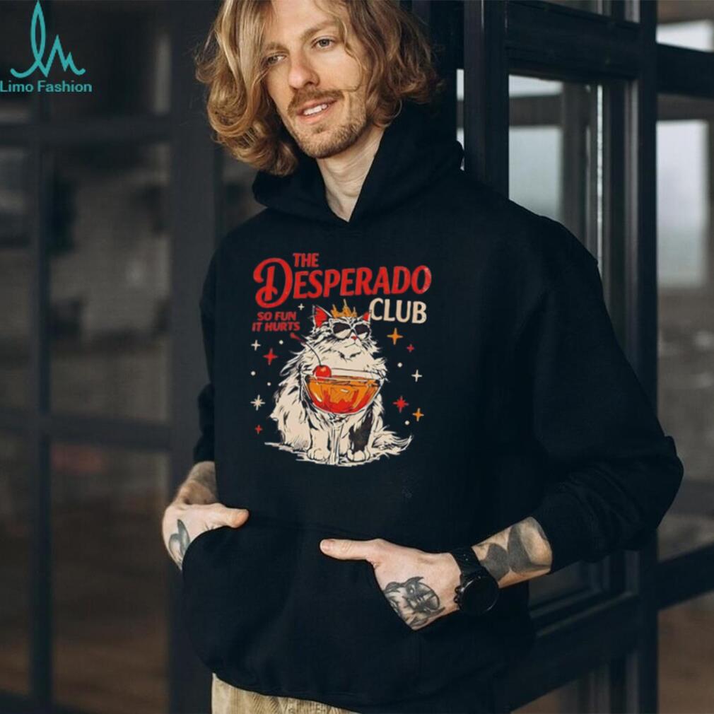 Cat the Desperado Club so fun it hurts shirt