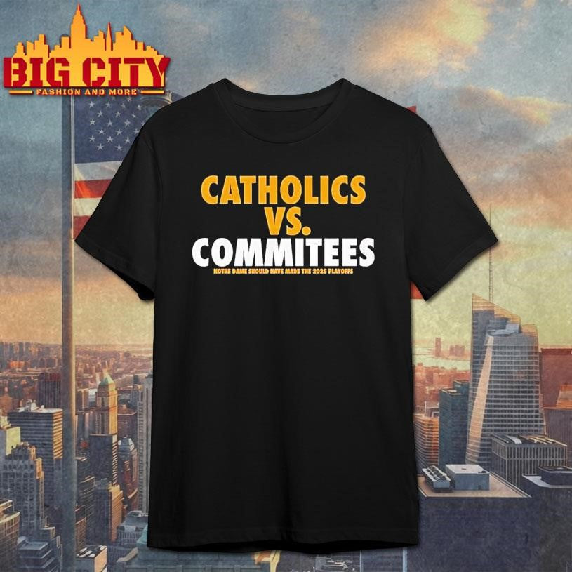 Catholics Vs Committees Notre Dame Should Have Made The 2025 Playoffs Shirt