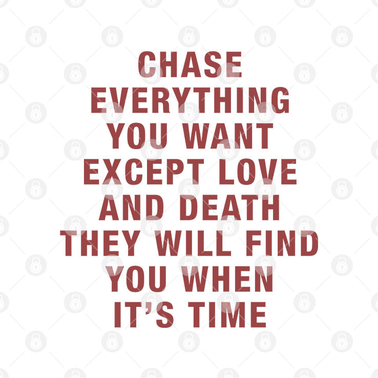 Chase Everything You Want Except Love And Death They Will Find You When It’s Time T Shirt