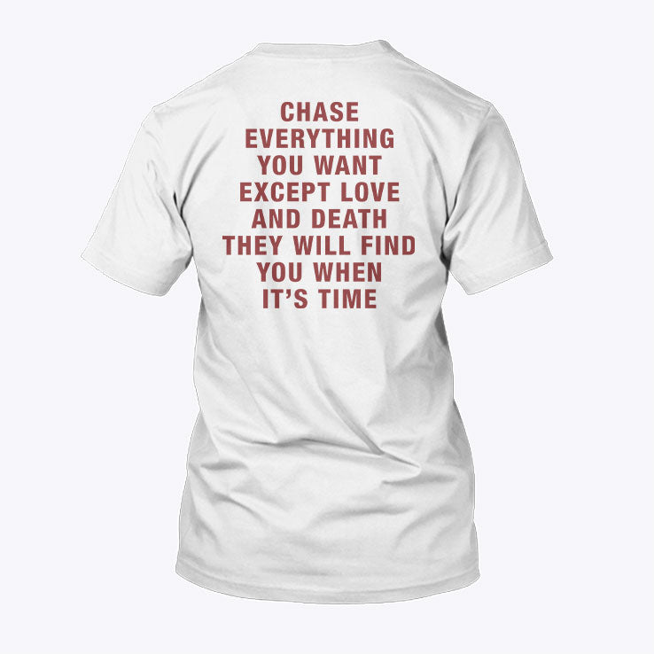 Chase Everything You Want Except Love And Death They Will Find You When It’s Time T Shirt