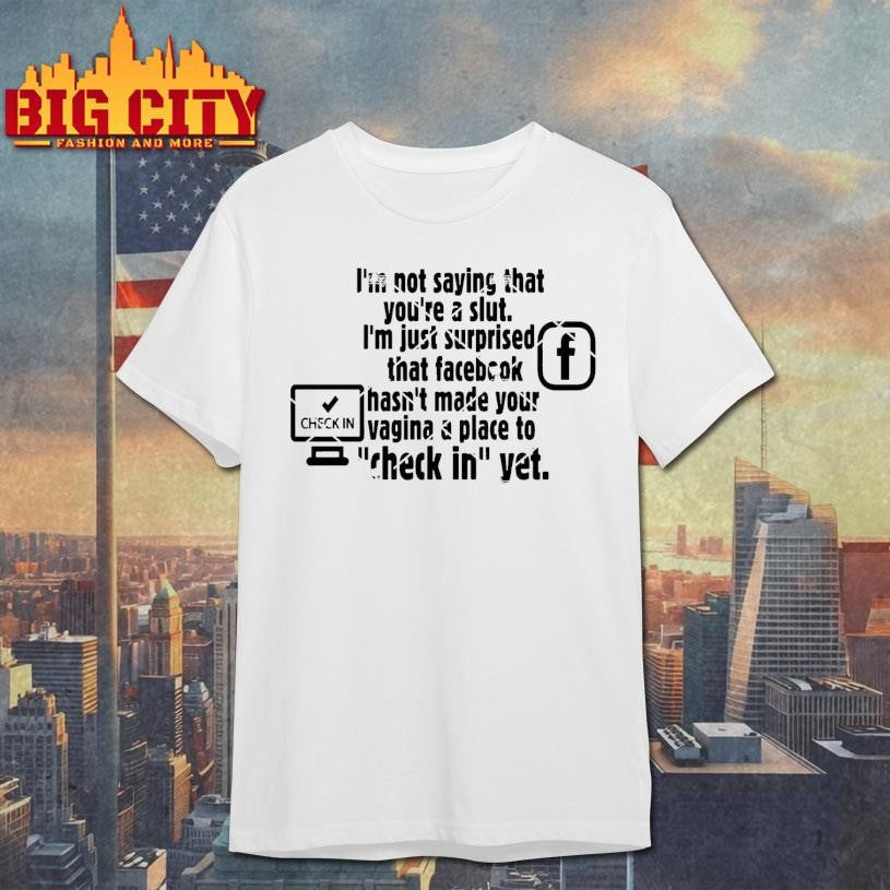 Check in Facebook I’m Not Saying That You’re A Slut Shirt