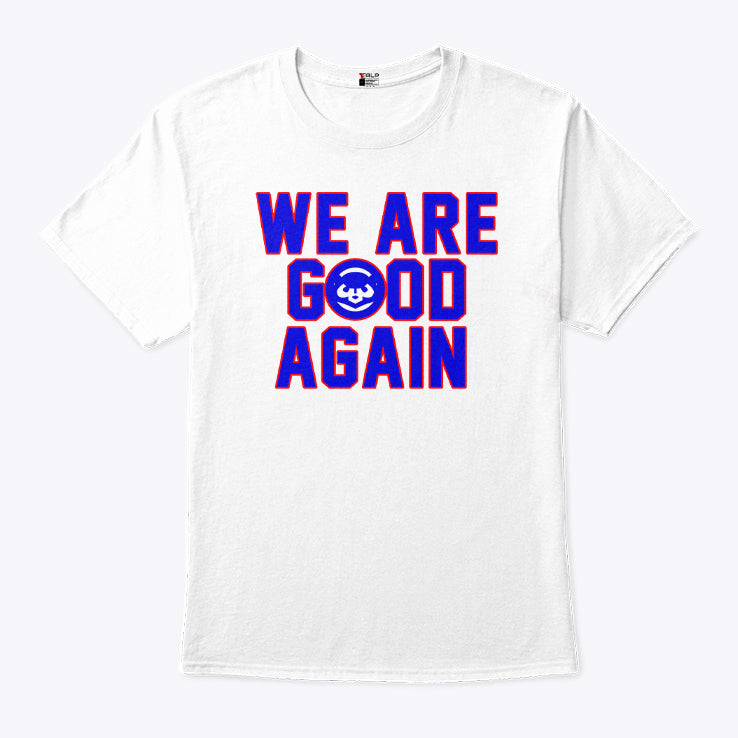 Chicago Cubs We Are Good Again T Shirt