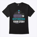 Choose To Keep Writing Your Story T Shirt