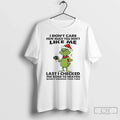 Classic Grinch I Dont Care How Much You Dont Like Me Last I Checked T-Shirts