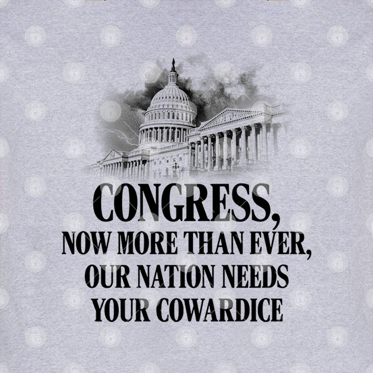 Congress Now More Than Ever Our Nation Needs Your Cowardice Shirt