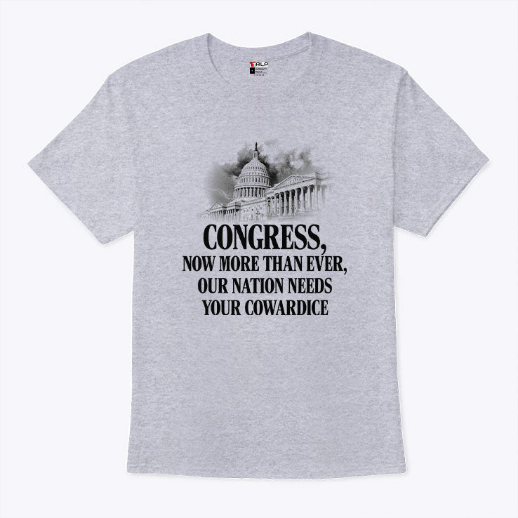 Congress Now More Than Ever Our Nation Needs Your Cowardice Shirt