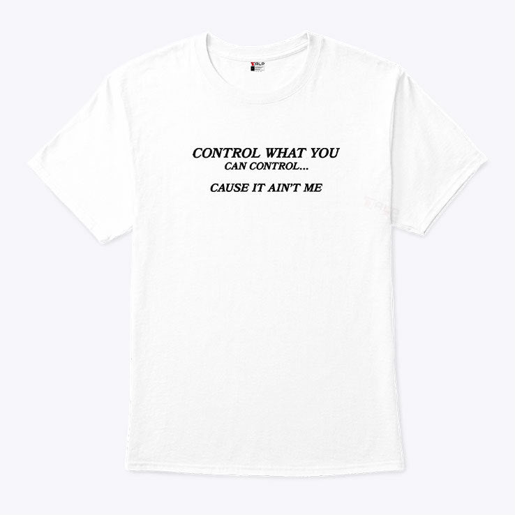 Control What You Can Control Cause It Ain’t Me Shirt