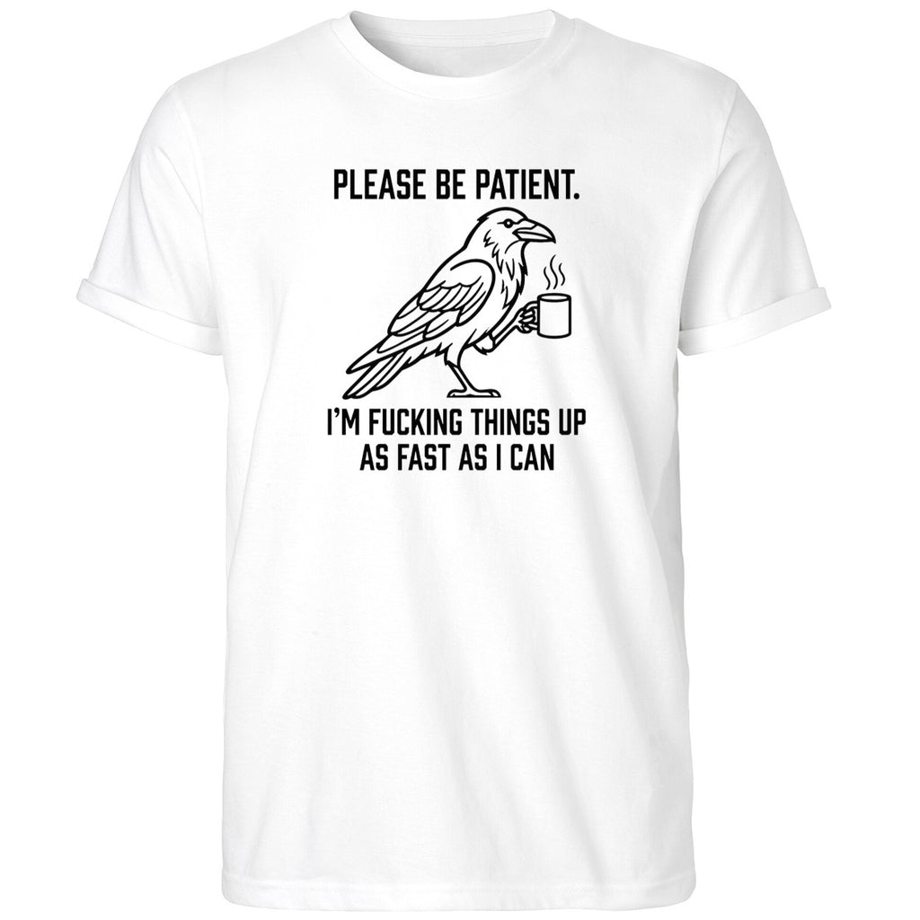 Crow Please Be Patient I’m Fucking Things Up As Fast As I Can Shirt