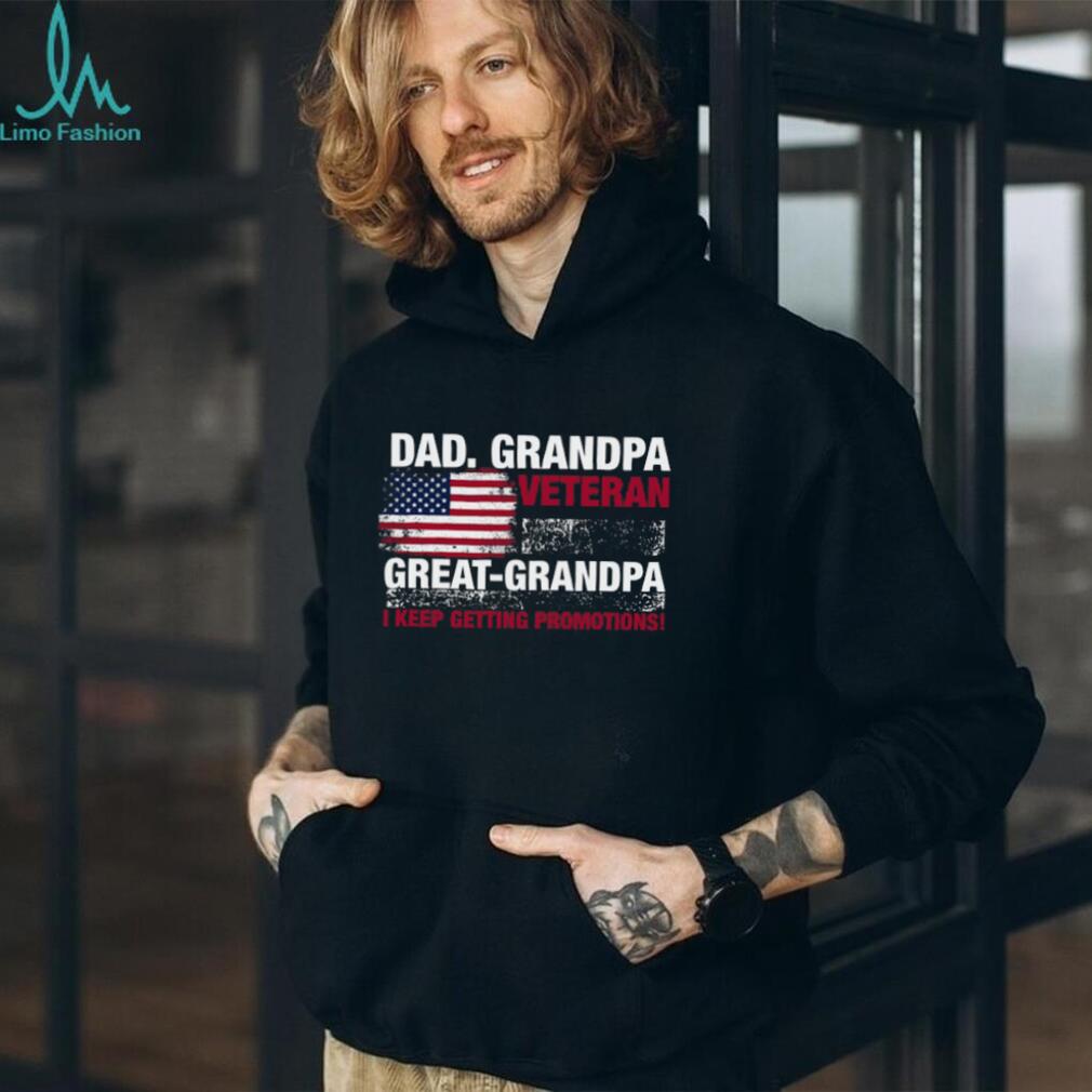 Dad Grandpa Veteran Great Grandpa I Keep Getting Promotions Shirt