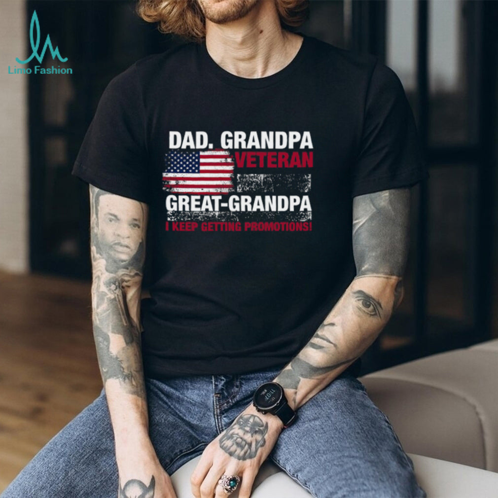 Dad Grandpa Veteran Great Grandpa I Keep Getting Promotions Shirt